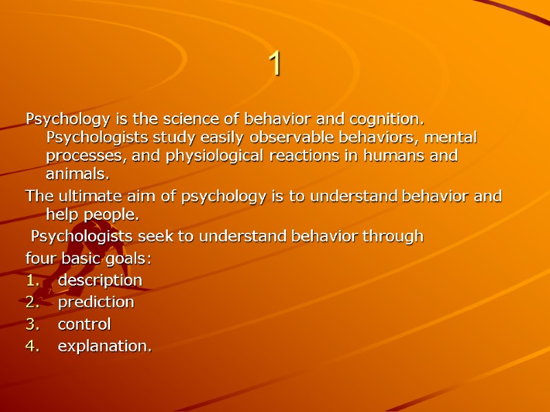 1 Psychology is the science of behavior and cognition.  Psychologists study easily observable